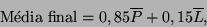 \begin{displaymath}
\mbox{Mdia final} = 0,85\overline{P} + 0,15\overline{L},
\end{displaymath}