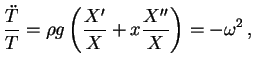 $\displaystyle \frac{\ddot{T}}{T} = \rho g \left(\frac{X^\prime}{X} + x \frac{X^{\prime\prime}}{X} \right) = - \omega^2 \, ,$