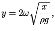 $\displaystyle y = 2 \omega \sqrt{\frac{x}{\rho g}} \, ,$