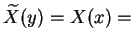 $ \widetilde {X}(y) = X(x) = $