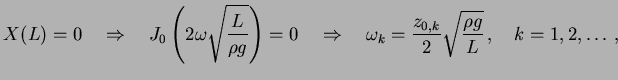 $\displaystyle X(L) = 0 \quad \Rightarrow \quad J_0\left(2\omega \sqrt{\frac{L}{...
..._k = \frac{z_{0, k}}{2}\sqrt{\frac{\rho g}{L}} \, , \quad k = 1, 2, \ldots \, ,$