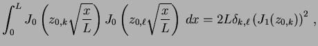 $\displaystyle \int_0^L J_0\left(z_{0, k} \sqrt{\frac{x}{L}} \right) J_0\left(z_...
...x}{L}} \right) \, dx = 2 L \delta_{k, \ell} \left(J_{1}(z_{0, k})\right)^2 \, ,$