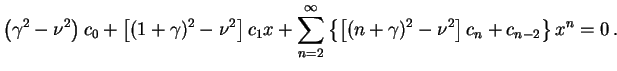 $\displaystyle \left(\gamma^2-\nu^2\right) c_0 + \left[(1+\gamma)^2 - \nu^2\righ...
... \left\{ \left[(n+\gamma)^2 - \nu^2\right] c_n + c_{n-2}\right\} x^{n} = 0 \, .$
