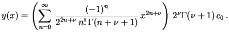 $\displaystyle y(x) = \left(\sum_{n=0}^{\infty } \, \frac{\displaystyle (-1)^n}{...
...n! \, \Gamma(n+\nu+1)} \, x^{2n+\nu} \right) \, 2^\nu \Gamma(\nu+1) \, c_0 \, .$